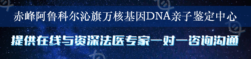 赤峰阿鲁科尔沁旗万核基因DNA亲子鉴定中心